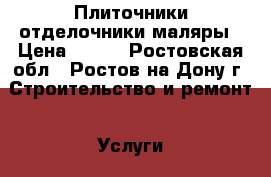 Плиточники отделочники маляры › Цена ­ 150 - Ростовская обл., Ростов-на-Дону г. Строительство и ремонт » Услуги   . Ростовская обл.,Ростов-на-Дону г.